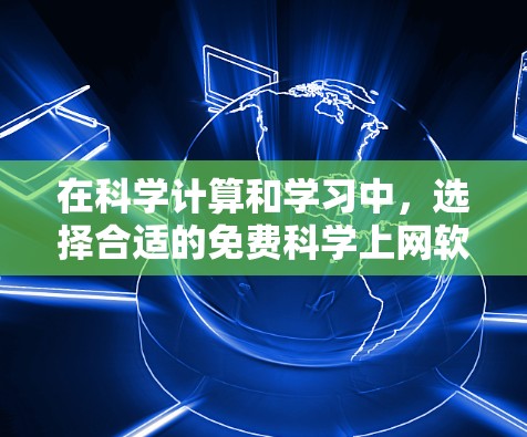 在科学计算和学习中，选择合适的免费科学上网软件至关重要。以下是对这些软件的总结和推荐