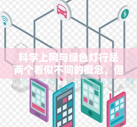 科学上网与绿色灯行是两个看似不同的概念，但它们之间确实存在一些潜在的联系和共同点，特别是在环境保护和网络使用的平衡方面。以下是一些可能的解释和结合点