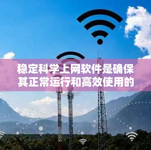 稳定科学上网软件是确保其正常运行和高效使用的关键步骤。以下是一步步的指南