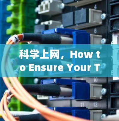 科学上网，How to Ensure Your Tech is Safe in the Digital Age