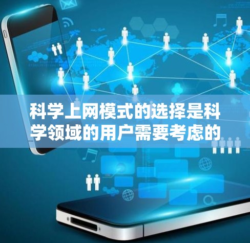 科学上网模式的选择是科学领域的用户需要考虑的重要问题。以下是一些可能的模式和选择建议