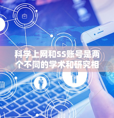 科学上网和SS账号是两个不同的学术和研究相关的工具，它们的服务范围和使用场景有所不同。以下是对它们的详细区分