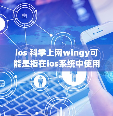 ios 科学上网wingy可能是指在ios系统中使用科学上网功能或设置，或者在科学实验中使用互联网工具。以下是对相关功能的解释