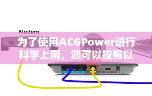 为了使用ACGPower进行科学上网，您可以按照以下步骤进行