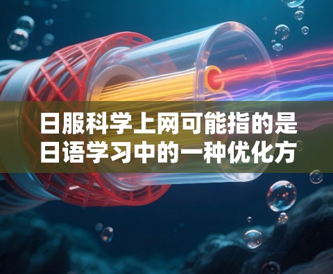 日服科学上网可能指的是日语学习中的一种优化方法，强调科学的学习方式和利用网络资源来提高学习效果。以下是一些适合日语学习的建议