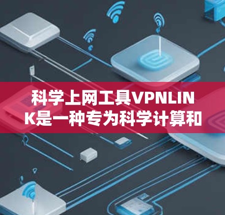 科学上网工具VPNLINK是一种专为科学计算和数据处理设计的工具，广泛应用于学术和研究领域。以下是对VPNLINK的详细介绍