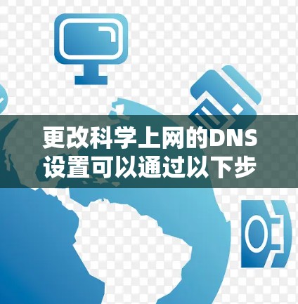 更改科学上网的DNS设置可以通过以下步骤进行