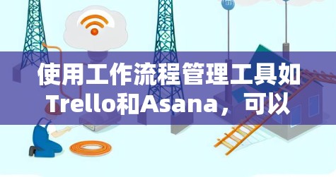 使用工作流程管理工具如Trello和Asana，可以提高工作效率和任务管理能力。以下是对这两个工具的详细步骤指南
