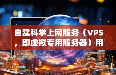 自建科学上网服务（VPS，即虚拟专用服务器）用于科学计算和数据处理，通常需要高性能的计算资源和高效的存储解决方案。以下是一些步骤和建议，帮助您自建科学上网服务