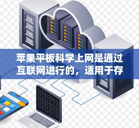 苹果平板科学上网是通过互联网进行的，适用于存储、显示和连接设备。以下是系统化的步骤指南