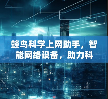 蜂鸟科学上网助手，智能网络设备，助力科学探索与数据分析