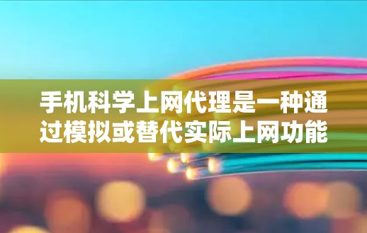 手机科学上网代理是一种通过模拟或替代实际上网功能的软件工具，旨在提供类似手机网络、聊天、视频等在线服务，但无需实际有线或无线连接。以下是对科学上网代理的详细总结