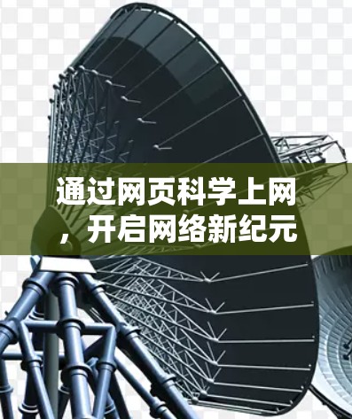通过网页科学上网，开启网络新纪元—解析网络技术与现代通信的深度融合