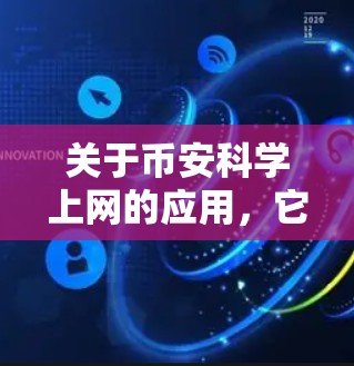 关于币安科学上网的应用，它可能指的是币安在金融科技领域的创新和应用。币安科技可能在金融软件开发、数据处理、风险管理、客户体验优化等方面表现出色，利用科技手段提升金融服务的效率和用户体验