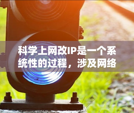 科学上网改IP是一个系统性的过程，涉及网络设备的配置和高级管理。以下是一步步的指南