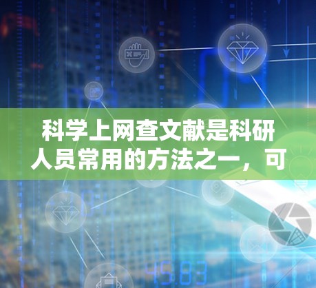 科学上网查文献是科研人员常用的方法之一，可以帮助他们快速找到相关文献，获取信息，解决研究问题。以下是一些科学上网查文献的步骤和方法