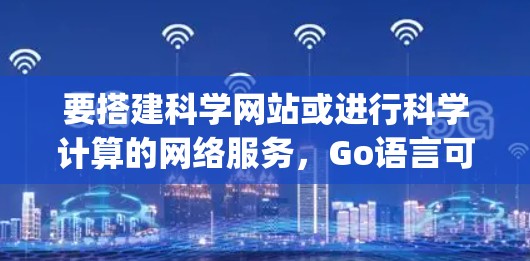 要搭建科学网站或进行科学计算的网络服务，Go语言可以作为后端框架，结合其他服务器工具（如Nginx、Apache、Docker等）来实现。以下是构建科学网站的步骤和示例代码