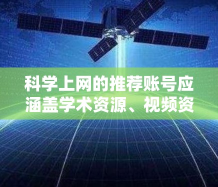 科学上网的推荐账号应涵盖学术资源、视频资源、写作工具、数据分析、实验视频、会议平台、工具软件、社区资源、推广视频和社交平台等多个方面。以下是一些推荐的账号和平台