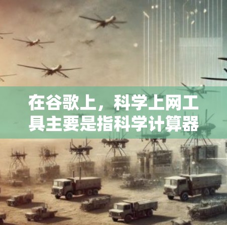 在谷歌上，科学上网工具主要是指科学计算器或科学计算工具，而非谷歌本身的功能。谷歌是主要的信息搜索引擎，提供广泛的知识和搜索功能，但不具备专门的科学计算工具。以下是具体的分析