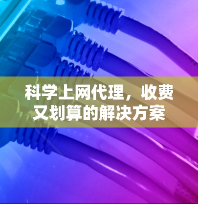 科学上网代理，收费又划算的解决方案