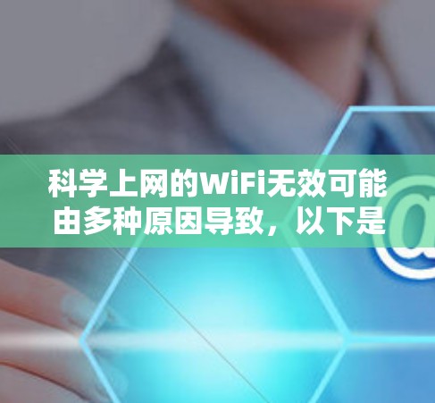 科学上网的WiFi无效可能由多种原因导致，以下是一些可能的原因及解决步骤