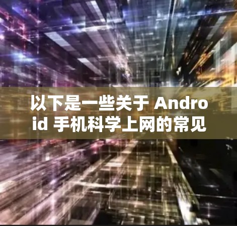以下是一些关于 Android 手机科学上网的常见问题