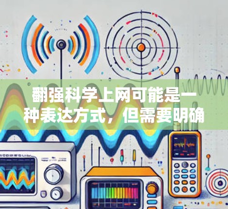 翻强科学上网可能是一种表达方式，但需要明确具体含义。以下是一些可能的解释和建议