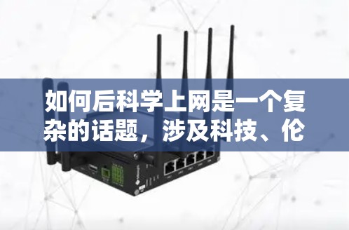 如何后科学上网是一个复杂的话题，涉及科技、伦理和用户管理等多个方面。以下是一些可能的建议和思考