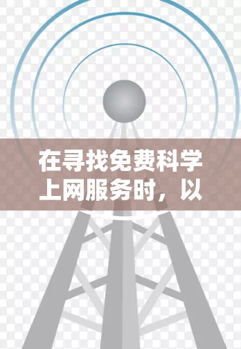 在寻找免费科学上网服务时，以下是一些重要的考虑因素和推荐服务