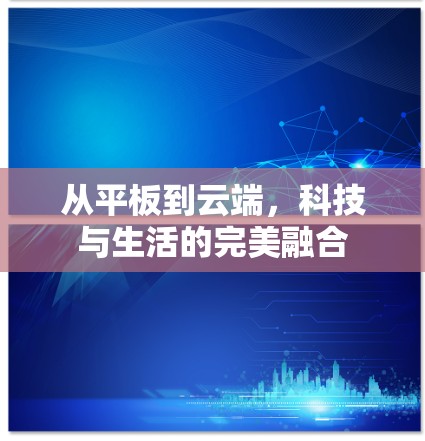 从平板到云端，科技与生活的完美融合