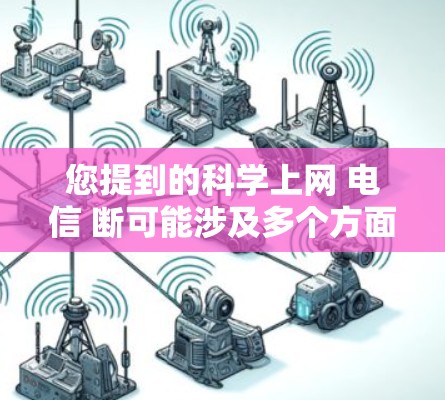 您提到的科学上网 电信 断可能涉及多个方面，包括科学上网技术、电信服务使用以及网络安全问题。以下是一些可能的解释和建议