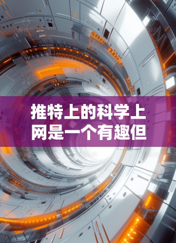 推特上的科学上网是一个有趣但需要注意的地方，以下是一些关键点，帮助你更好地理解和使用