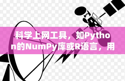 科学上网工具，如Python的NumPy库或R语言，用于科学计算和数据处理。它们在科学领域非常有用，能帮助快速进行数据处理、绘图和算法开发
