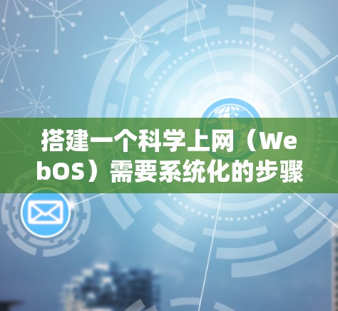 搭建一个科学上网（WebOS）需要系统化的步骤，以下是一个详细的指南