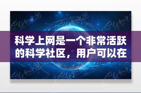 科学上网是一个非常活跃的科学社区，用户可以在这里学习和交流科学知识，获取信息。以下是对科学上网的详细分析
