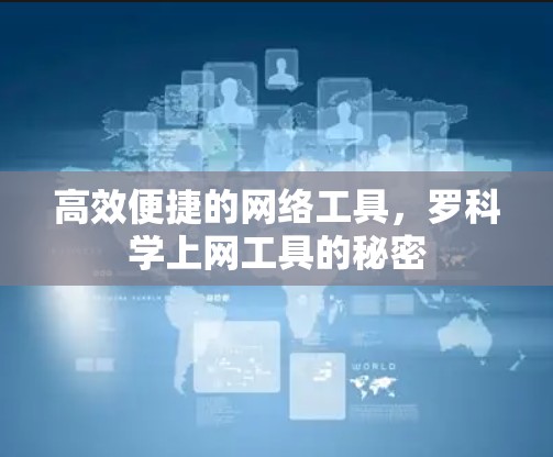 高效便捷的网络工具，罗科学上网工具的秘密
