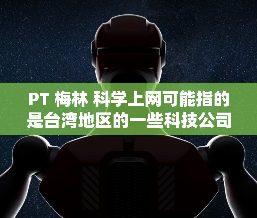 PT 梅林 科学上网可能指的是台湾地区的一些科技公司或机构，如PT 梅林科技有限公司或PT 梅林教育机构。以下是一些可能的解释