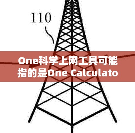 One科学上网工具可能指的是One Calculator或其他类似名称的科学计算器。以下是一些常见的科学计算器及其特色