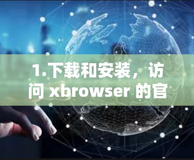 1.下载和安装，访问 xbrowser 的官方网站，下载并安装最新版本
