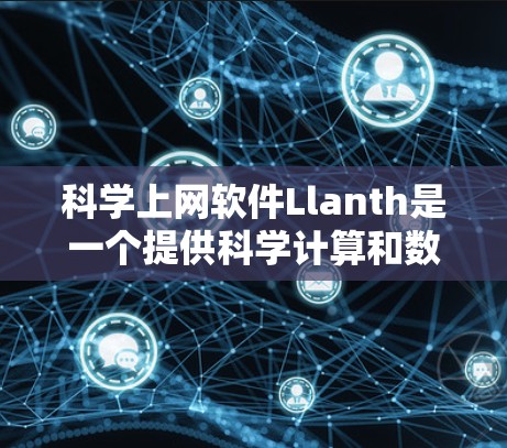 科学上网软件Llanth是一个提供科学计算和数据分析功能的网络服务工具。以下是对该软件的详细介绍