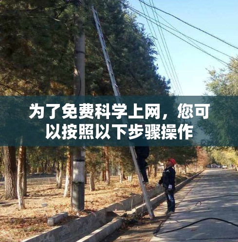 为了免费科学上网，您可以按照以下步骤操作