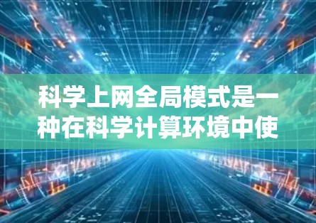科学上网全局模式是一种在科学计算环境中使用统一的浏览器和环境模式，旨在提高效率、减少冲突和兼容性问题。以下是该模式的主要特点、好处、问题及建议