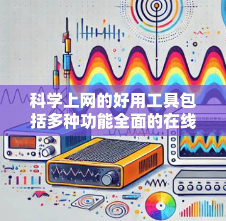 科学上网的好用工具包括多种功能全面的在线平台，适合科学计算、编程和图形绘制。以下是推荐的工具列表，供用户选择