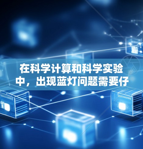 在科学计算和科学实验中，出现蓝灯问题需要仔细排查网络连接的可能原因，并采取相应的措施以确保实验的顺利进行。以下是解决蓝灯问题的步骤