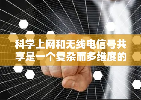 科学上网和无线电信号共享是一个复杂而多维度的技术领域，涉及多个子领域和前沿技术。以下是对这一主题的详细分析和总结