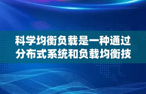 科学均衡负载是一种通过分布式系统和负载均衡技术来优化网络资源分配和提高系统性能的方法。以下是对科学均衡负载的详细理解和实施步骤