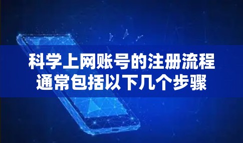 科学上网账号的注册流程通常包括以下几个步骤