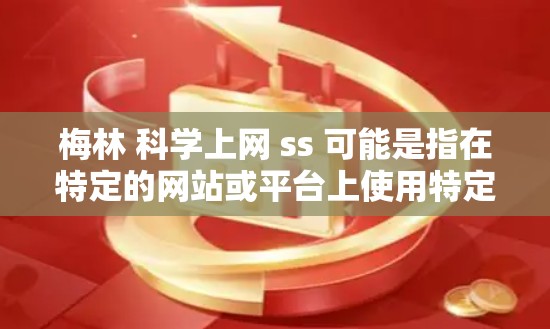 梅林 科学上网 ss 可能是指在特定的网站或平台上使用特定的格式或标记。以下是一些可能的解释和信息