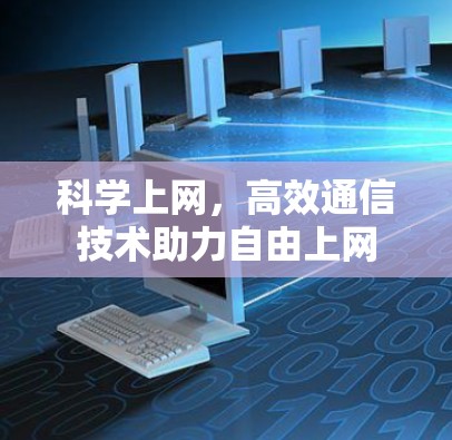科学上网，高效通信技术助力自由上网