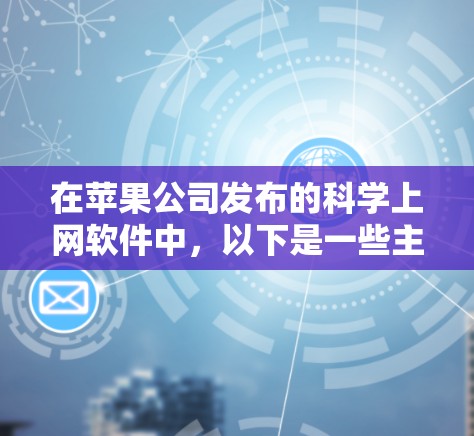 在苹果公司发布的科学上网软件中，以下是一些主要的工具和软件